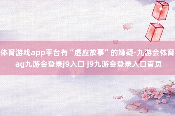 體育游戲app平臺(tái)有“虛應(yīng)故事”的嫌疑-九游會(huì)體育 ag九游會(huì)登錄j9入口 j9九游會(huì)登錄入口首頁
