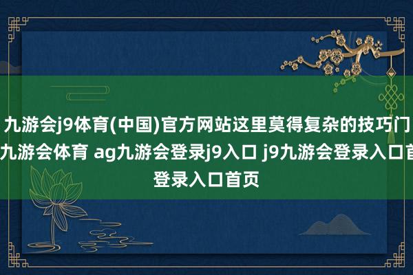 九游會j9體育(中國)官方網(wǎng)站這里莫得復(fù)雜的技巧門檻-九游會體育 ag九游會登錄j9入口 j9九游會登錄入口首頁