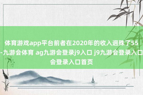 體育游戲app平臺前者在2020年的收入迥殊了55億元-九游會體育 ag九游會登錄j9入口 j9九游會登錄入口首頁