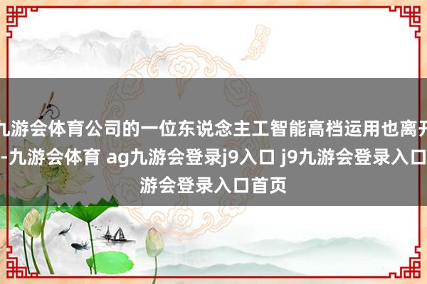 九游會體育公司的一位東說念主工智能高檔運用也離開公司-九游會體育 ag九游會登錄j9入口 j9九游會登錄入口首頁