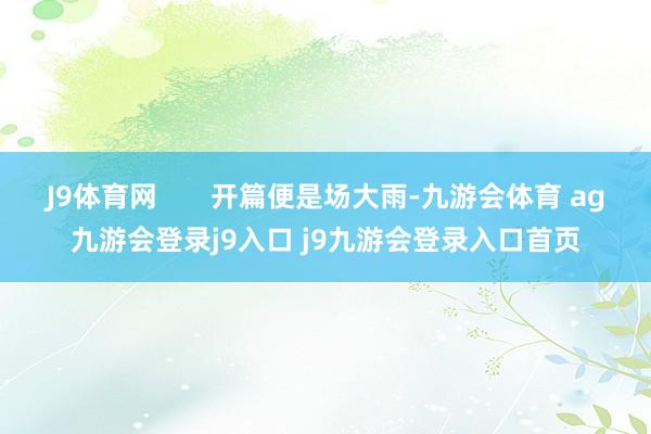 J9體育網(wǎng)?????? 開篇便是場大雨-九游會體育 ag九游會登錄j9入口 j9九游會登錄入口首頁