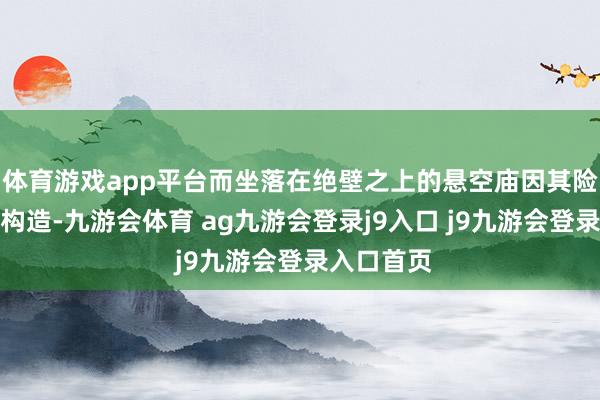 體育游戲app平臺而坐落在絕壁之上的懸空廟因其險奇的設(shè)備構(gòu)造-九游會體育 ag九游會登錄j9入口 j9九游會登錄入口首頁