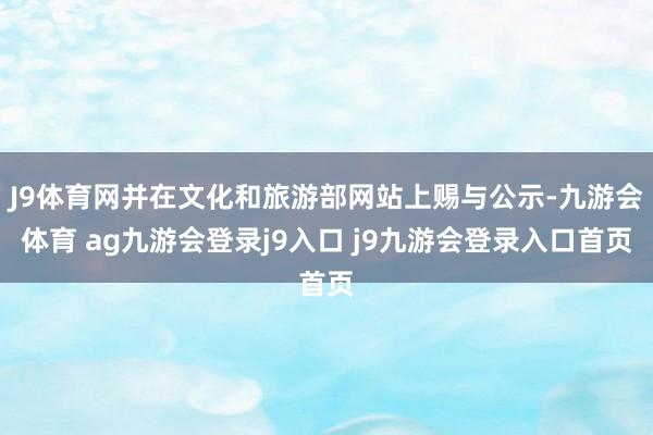 J9體育網(wǎng)并在文化和旅游部網(wǎng)站上賜與公示-九游會(huì)體育 ag九游會(huì)登錄j9入口 j9九游會(huì)登錄入口首頁(yè)