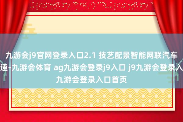 九游會j9官網(wǎng)登錄入口2.1 技藝配景智能網(wǎng)聯(lián)汽車發(fā)展迅速-九游會體育 ag九游會登錄j9入口 j9九游會登錄入口首頁