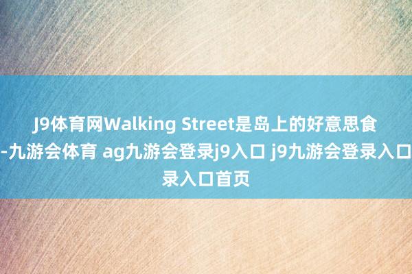 J9體育網Walking Street是島上的好意思食中心-九游會體育 ag九游會登錄j9入口 j9九游會登錄入口首頁