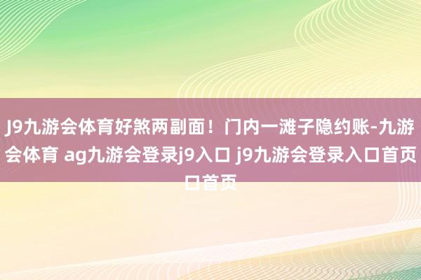J9九游會(huì)體育好煞兩副面！門(mén)內(nèi)一灘子隱約賬-九游會(huì)體育 ag九游會(huì)登錄j9入口 j9九游會(huì)登錄入口首頁(yè)
