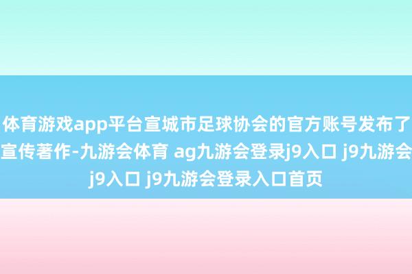 體育游戲app平臺宣城市足球協(xié)會的官方賬號發(fā)布了本屆足協(xié)杯的宣傳著作-九游會體育 ag九游會登錄j9入口 j9九游會登錄入口首頁