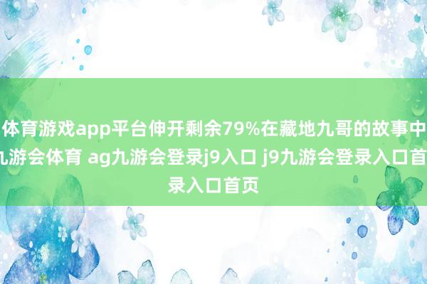 體育游戲app平臺伸開剩余79%在藏地九哥的故事中-九游會體育 ag九游會登錄j9入口 j9九游會登錄入口首頁