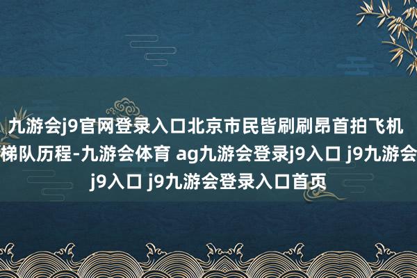 九游會(huì)j9官網(wǎng)登錄入口北京市民皆刷刷昂首拍飛機(jī) 共同見證空中梯隊(duì)歷程-九游會(huì)體育 ag九游會(huì)登錄j9入口 j9九游會(huì)登錄入口首頁