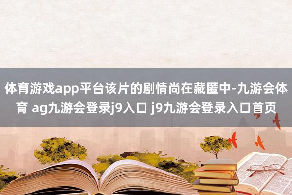 體育游戲app平臺(tái) 該片的劇情尚在藏匿中-九游會(huì)體育 ag九游會(huì)登錄j9入口 j9九游會(huì)登錄入口首頁(yè)