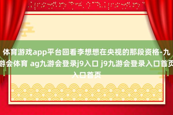 體育游戲app平臺(tái)回看李想想在央視的那段資格-九游會(huì)體育 ag九游會(huì)登錄j9入口 j9九游會(huì)登錄入口首頁(yè)